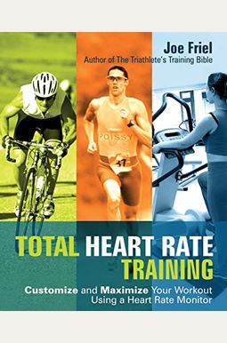 Total Heart Rate Training: Customize And Maximize Your Workout Using A Heart Rate Monitor Total Heart Rate Training: Customize And Maximize Your Workout Using A Heart Rate Monitor