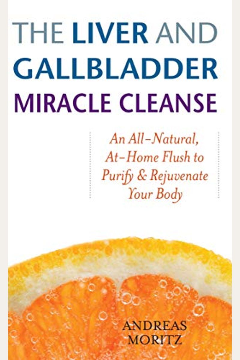 Liver And Gallbladder Miracle Cleanse: An All-Natural, At-Home Flush To Purify And Rejuvenate Your Body