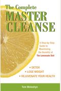 The Complete Master Cleanse: A Step-By-Step Guide To Maximizing The Benefits Of The Lemonade Diet