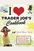 The I Love Trader Joe's Cookbook: 10th Anniversary Edition: 150 Delicious Recipes Using Favorite Ingredients From The Greatest Grocery Store In The Wo