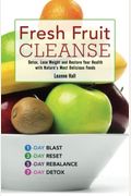 Fresh Fruit Cleanse: Detox, Lose Weight And Restore Your Health With Nature's Most Delicious Foods