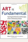 Art Is Fundamental: Teaching The Elements And Principles Of Art In Elementary School
