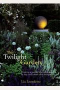The Twilight Garden: A Guide To Enjoying Your Garden In The Evening Hours