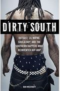 Dirty South: Outkast, Lil Wayne, Soulja Boy, And The Southern Rappers Who Reinvented Hip-Hop