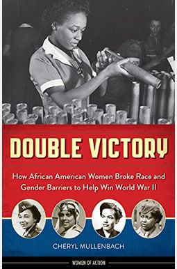 Double Victory, 2: How African American Women Broke Race and Gender Barriers to Help Win World War II Double Victory, 2: How African American Women Broke Race and Gender Barriers to Help Win World War II