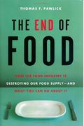 The End Of Food: How The Food Industry Is Destroying Our Food Supply-And What Youcan Do About It