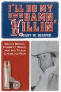 I'll Do My Own Damn Killin': Benny Binion, Herbert Noble, and the Texas Gambling War