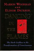 Dancing In The Flames: The Dark Goddess In The Transformation Of Consciousness
