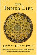 The Inner Life: Three Classic Essays On The Spiritual Life By The Beloved Teacher Who Brought Sufism To The West