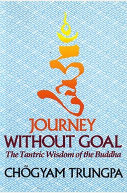 Journey Without Goal: The Tantric Wisdom Of The Buddha Journey Without Goal: The Tantric Wisdom Of The Buddha