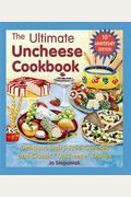The Ultimate Uncheese Cookbook: Create Delicious Dairy-Free Cheese Substititues And Classic Uncheese Dishes