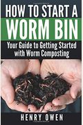 How To Start A Worm Bin: Your Guide To Getting Started With Worm Composting