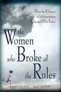 The Women Who Broke All the Rules: How the Choices of a Generation Changed Our Lives
