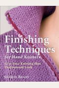 Finishing Techniques For Hand Knitters: Give Your Knitting That Professional Look
