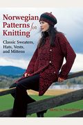 Norwegian Patterns For Knitting: Classic Sweaters, Hats, Vests, And Mittens