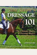 Jane Savoie's Dressage 101: The Ultimate Source Of Dressage Basics In A Language You Can Understand