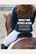 When Two Spines Align: Dressage Dynamics: Attain Remarkable Riding Rapport With Your Horse