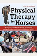 Physical Therapy For Horses: A Visual Course In Massage, Stretching, Rehabilitation, Anatomy, And Biomechanics