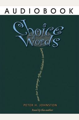 Choice Words: How Our Language Affects Children's Learning Choice Words: How Our Language Affects Children's Learning