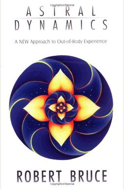 Astral Dynamics: A New Approach To Out-Of-Body Experience Astral Dynamics: A New Approach To Out-Of-Body Experience