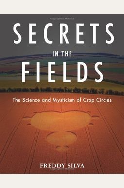 Secrets In The Fields: The Science And Mysticism Of Crop Circles Secrets In The Fields: The Science And Mysticism Of Crop Circles