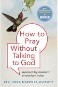 How To Pray Without Talking To God: Moment By Moment, Choice By Choice