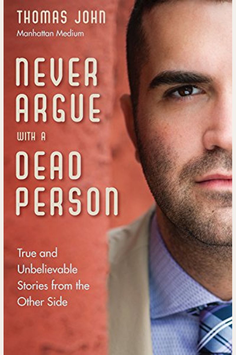 Never Argue With A Dead Person: True And Unbelievable Stories From The Other Side