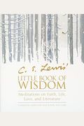 C. S. Lewis' Little Book Of Wisdom: Meditations On Faith, Life, Love, And Literature