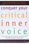 Conquer Your Critical Inner Voice: A Revolutionary Program To Counter Negative Thoughts And Live Free From Imagined Limitations