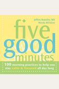 Five Good Minutes: 100 Morning Practices To Help You Stay Calm & Focused All Day Long