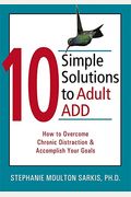 10 Simple Solutions To Adult Add: How To Overcome Chronic Distraction & Accomplish Your Goals