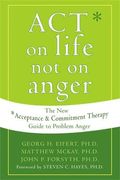 Act On Life Not On Anger: The New Acceptance And Commitment Therapy Guide To Problem Anger