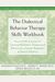 The Dialectical Behavior Therapy Skills Workbook: Practical Dbt Exercises For Learning Mindfulness, Interpersonal Effectiveness, Emotion Regulation, A