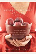 Eating The Moment: 141 Mindful Practices To Overcome Overeating One Meal At A Time