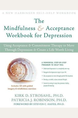 The Mindfulness And Acceptance Workbook For Depression: Using Acceptance And Commitment Therapy To Move Through Depression And Create A Life Worth Liv The Mindfulness And Acceptance Workbook For Depression: Using Acceptance And Commitment Therapy To Move Through Depression And Create A Life Worth Liv