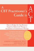A Cbt Practitioner's Guide To Act: How To Bridge The Gap Between Cognitive Behavioral Therapy And Acceptance And Commitment Therapy