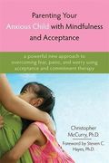 Parenting Your Anxious Child With Mindfulness And Acceptance: A Powerful New Approach To Overcoming Fear, Panic, And Worry Using Acceptance And Commit
