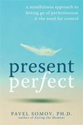 Present Perfect: A Mindfulness Approach To Letting Go Of Perfectionism And The Need For Control