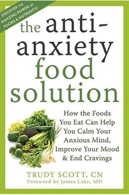 The Antianxiety Food Solution: How the Foods You Eat Can Help You Calm Your Anxious Mind, Improve Your Mood, and End Cravings