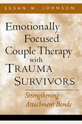 Emotionally Focused Couple Therapy With Trauma Survivors: Strengthening Attachment Bonds