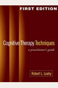 Cognitive Therapy Techniques, First Edition: A Practitioner's Guide