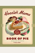 The Hoosier Mama Book Of Pie: Recipes, Techniques, And Wisdom From The Hoosier Mama Pie Company