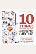 10 Things You Might Not Know About Nearly Everything: A Collection Of Fascinating Historical, Scientific And Cultural Trivia About People, Places And