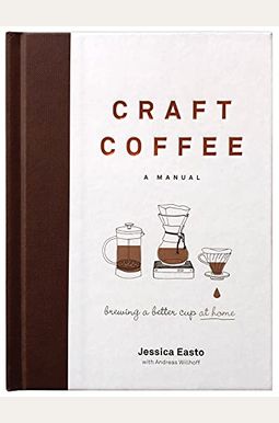 Craft Coffee: A Manual: Brewing A Better Cup At Home Craft Coffee: A Manual: Brewing A Better Cup At Home