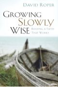 Growing Slowly Wise: Building A Faith That Works