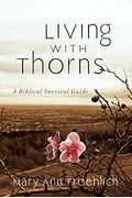Living With Thorns: When God Does Not Change Your Circumstances: A Biblical Survival Guide