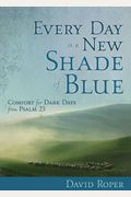 Every Day Is A New Shade Of Blue: Comfort For Dark Days From Psalm 23