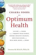 Chakra Foods For Optimum Health: A Guide To The Foods That Can Improve Your Energy, Inspire Creative Changes, Open Your Heart, And Heal Body, Mind, An