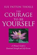 The Courage To Be Yourself: A Woman's Guide To Growing Beyond Emotional Dependence