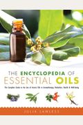 The Encyclopedia Of Essential Oils: The Complete Guide To The Use Of Aromatic Oils In Aromatherapy, Herbalism, Health, And Well Being